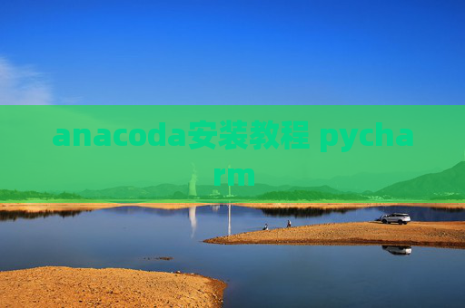 anacoda安装教程 pycharm anacoda安装教程 pycharm
